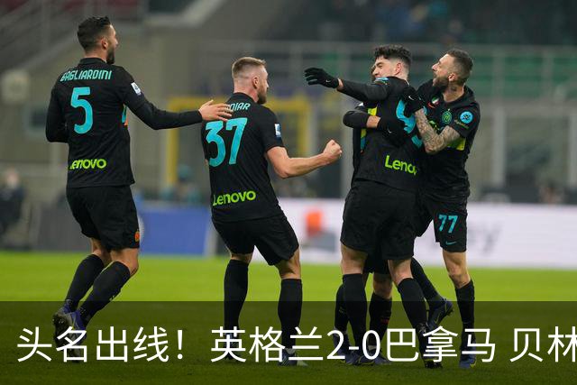 头名出线！英格兰2-0巴拿马 贝林厄姆传射凯恩破门创纪录宽萨伤退