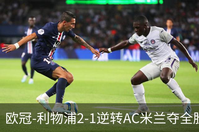 欧冠-利物浦2-1逆转AC米兰夺全胜 马竞客胜出线