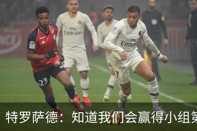 特罗萨德：知道我们会赢得小组第一，每个人都想在世界杯证明自己