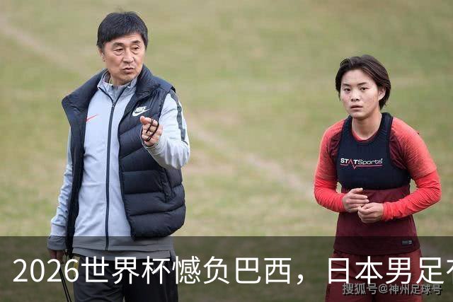 2026世界杯憾负巴西，日本男足有望11月在新加坡赛场迎来复仇之战