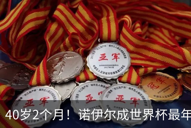 40岁2个月！诺伊尔成世界杯最年长德国球员 参赛5届+20场平纪录