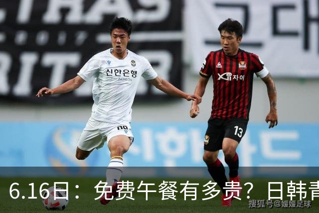 6.16日：免费午餐有多贵？日韩青训的留洋大军，为何只剩中国足球在叹息？