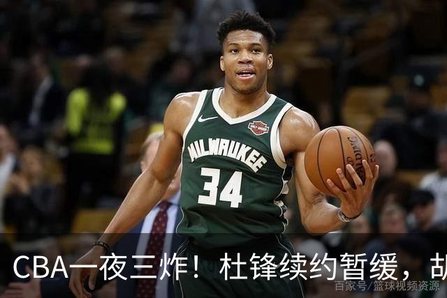 CBA一夜三炸！杜锋续约暂缓，胡明轩深夜发声，两名小将入选国青